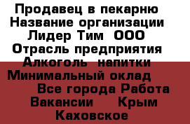 Продавец в пекарню › Название организации ­ Лидер Тим, ООО › Отрасль предприятия ­ Алкоголь, напитки › Минимальный оклад ­ 27 300 - Все города Работа » Вакансии   . Крым,Каховское